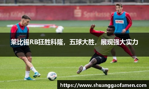 莱比锡RB狂胜科隆，五球大胜，展现强大实力
