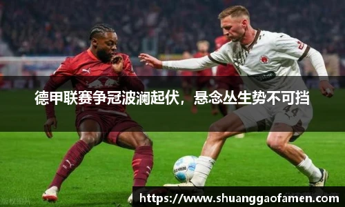 德甲联赛争冠波澜起伏，悬念丛生势不可挡