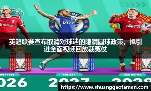 英超联赛宣布取消对球迷的隐瞒圆球政策，拟引进全面视频回放裁冤仗