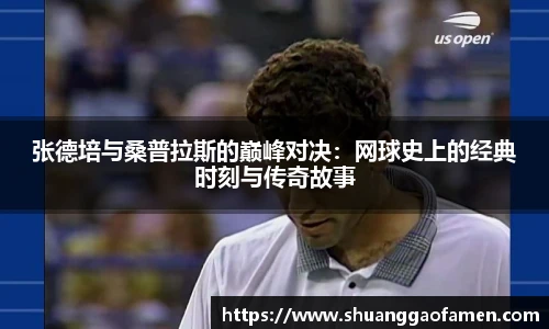 张德培与桑普拉斯的巅峰对决：网球史上的经典时刻与传奇故事