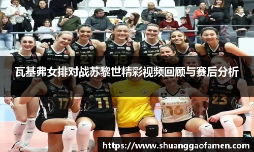 瓦基弗女排对战苏黎世精彩视频回顾与赛后分析