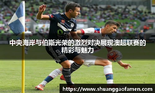 中央海岸与伯斯光荣的激烈对决展现澳超联赛的精彩与魅力