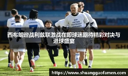 西布朗迎战利兹联激战在即球迷期待精彩对决与进球盛宴