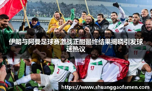 伊朗与阿曼足球赛激战正酣最终结果揭晓引发球迷热议