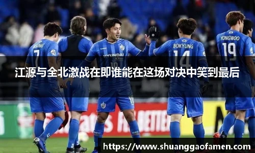 江源与全北激战在即谁能在这场对决中笑到最后