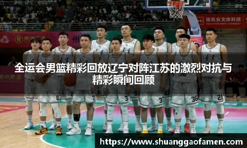 全运会男篮精彩回放辽宁对阵江苏的激烈对抗与精彩瞬间回顾