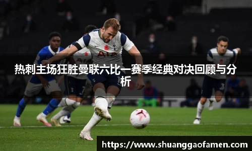 热刺主场狂胜曼联六比一赛季经典对决回顾与分析
