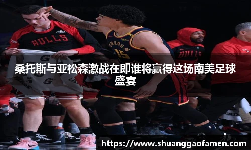 桑托斯与亚松森激战在即谁将赢得这场南美足球盛宴