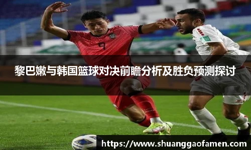 黎巴嫩与韩国篮球对决前瞻分析及胜负预测探讨