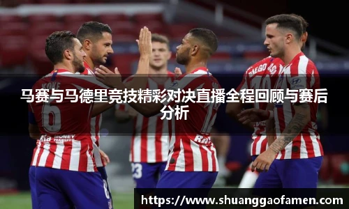 马赛与马德里竞技精彩对决直播全程回顾与赛后分析